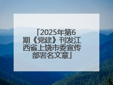 2025年第6期《党建》刊发江西省上饶市委宣传部署名文章