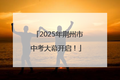 2025年荆州市中考大幕开启！
