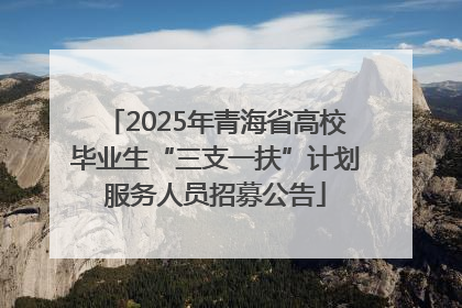 2025年青海省高校毕业生“三支一扶”计划服务人员招募公告