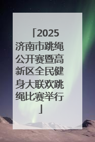 2025济南市跳绳公开赛暨高新区全民健身大联欢跳绳比赛举行