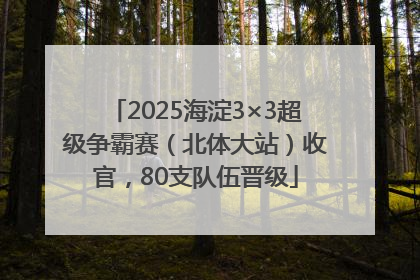 2025海淀3×3超级争霸赛（北体大站）收官，80支队伍晋级