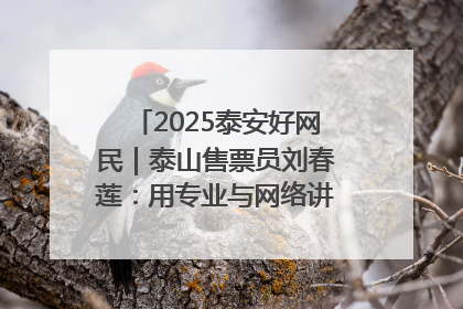 2025泰安好网民｜泰山售票员刘春莲：用专业与网络讲好泰山故事