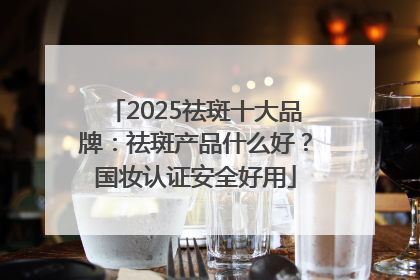 2025祛斑十大品牌：祛斑产品什么好？国妆认证安全好用