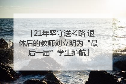 21年坚守送考路 退休后的教师刘立明为“最后一届”学生护航
