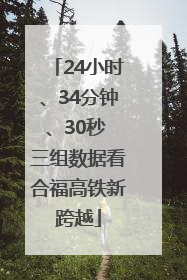 24小时、34分钟、30秒 三组数据看合福高铁新跨越