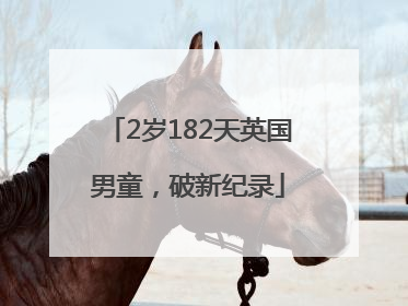 2岁182天英国男童，破新纪录