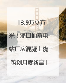 3.9万立方米！潘口抽蓄电站厂房混凝土浇筑创月度新高