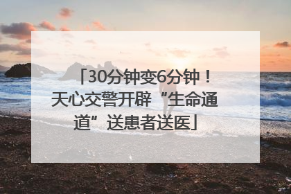 30分钟变6分钟！天心交警开辟“生命通道”送患者送医