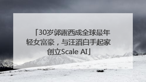 30岁郭露西成全球最年轻女富豪，与汪滔白手起家创立Scale AI