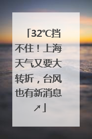 32℃挡不住！上海天气又要大转折，台风也有新消息↗