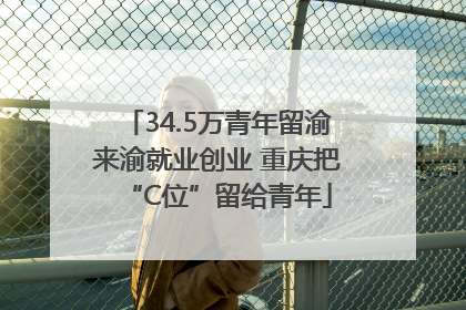 34.5万青年留渝来渝就业创业 重庆把“C位”留给青年