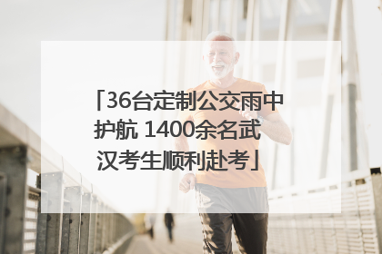 36台定制公交雨中护航 1400余名武汉考生顺利赴考