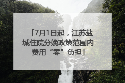 7月1日起，江苏盐城住院分娩政策范围内费用“零”负担