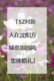 52对新人在沈阳方城参加国风集体婚礼