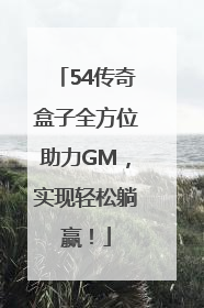 54传奇盒子全方位助力GM，实现轻松躺赢！
