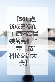 56项创新成果发布！德阳高端装备亮相“一带一路”科技交流大会