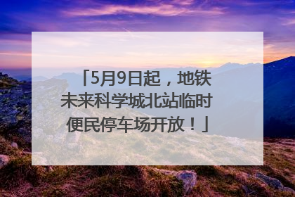 5月9日起，地铁未来科学城北站临时便民停车场开放！