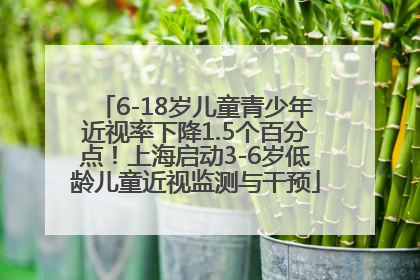 6-18岁儿童青少年近视率下降1.5个百分点！上海启动3-6岁低龄儿童近视监测与干预