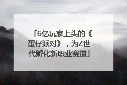 6亿玩家上头的《蛋仔派对》，为Z世代孵化新职业赛道