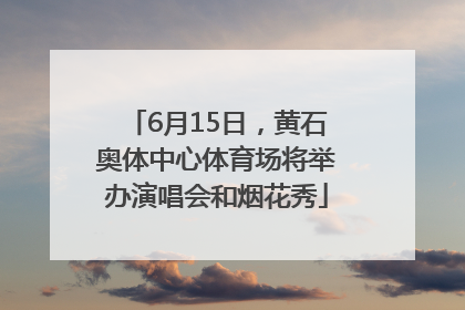 6月15日，黄石奥体中心体育场将举办演唱会和烟花秀