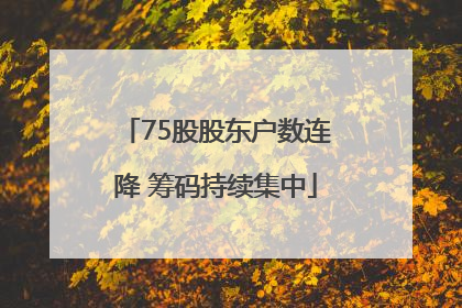 75股股东户数连降 筹码持续集中