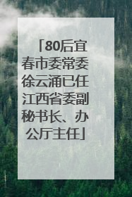 80后宜春市委常委徐云涌已任江西省委副秘书长、办公厅主任