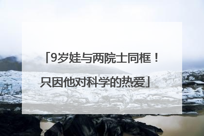 9岁娃与两院士同框！只因他对科学的热爱