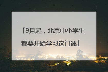 9月起，北京中小学生都要开始学习这门课