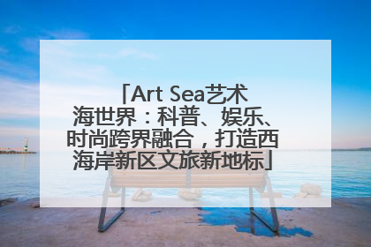 Art Sea艺术海世界：科普、娱乐、时尚跨界融合，打造西海岸新区文旅新地标