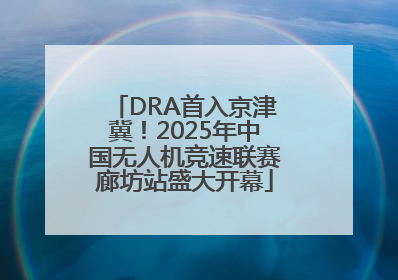 DRA首入京津冀！2025年中国无人机竞速联赛廊坊站盛大开幕