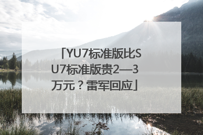 YU7标准版比SU7标准版贵2—3万元？雷军回应
