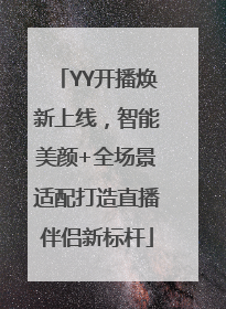 YY开播焕新上线，智能美颜+全场景适配打造直播伴侣新标杆